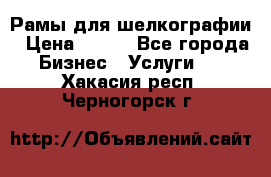 Рамы для шелкографии › Цена ­ 400 - Все города Бизнес » Услуги   . Хакасия респ.,Черногорск г.